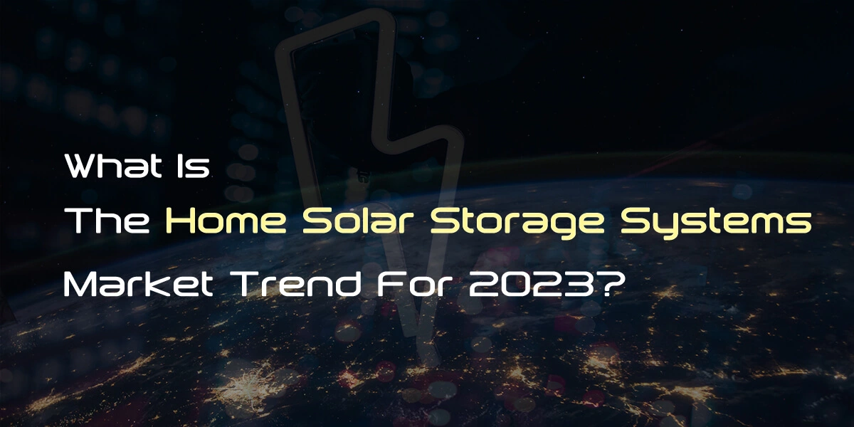 What Is The Home Solar Storage Systems Market Trend For 2023?