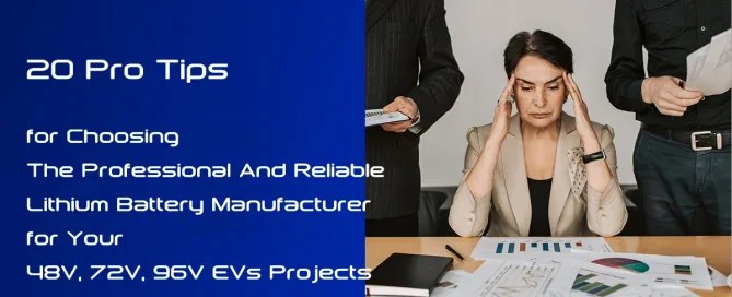 20 Pro Tips for Choosing The Professional And Reliable Lithium Battery Manufacturer for Your 48V, 72V, 96V EVs Projects